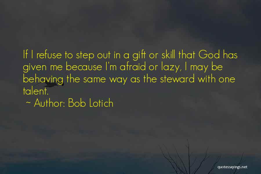 Bob Lotich Quotes: If I Refuse To Step Out In A Gift Or Skill That God Has Given Me Because I'm Afraid Or