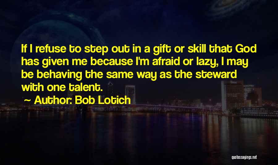 Bob Lotich Quotes: If I Refuse To Step Out In A Gift Or Skill That God Has Given Me Because I'm Afraid Or