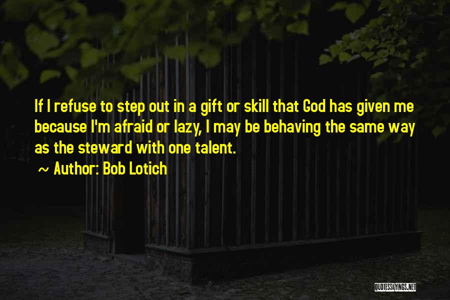 Bob Lotich Quotes: If I Refuse To Step Out In A Gift Or Skill That God Has Given Me Because I'm Afraid Or