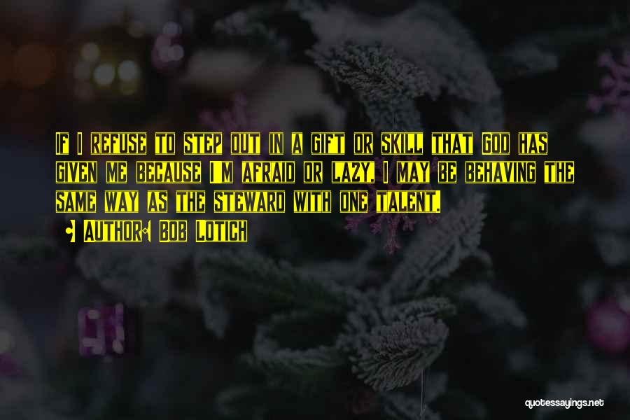 Bob Lotich Quotes: If I Refuse To Step Out In A Gift Or Skill That God Has Given Me Because I'm Afraid Or