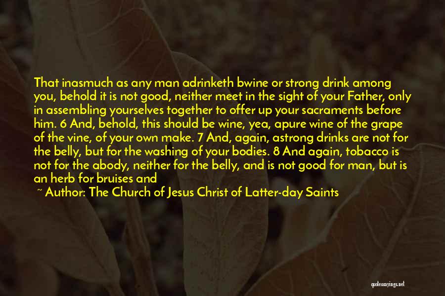 The Church Of Jesus Christ Of Latter-day Saints Quotes: That Inasmuch As Any Man Adrinketh Bwine Or Strong Drink Among You, Behold It Is Not Good, Neither Meet In