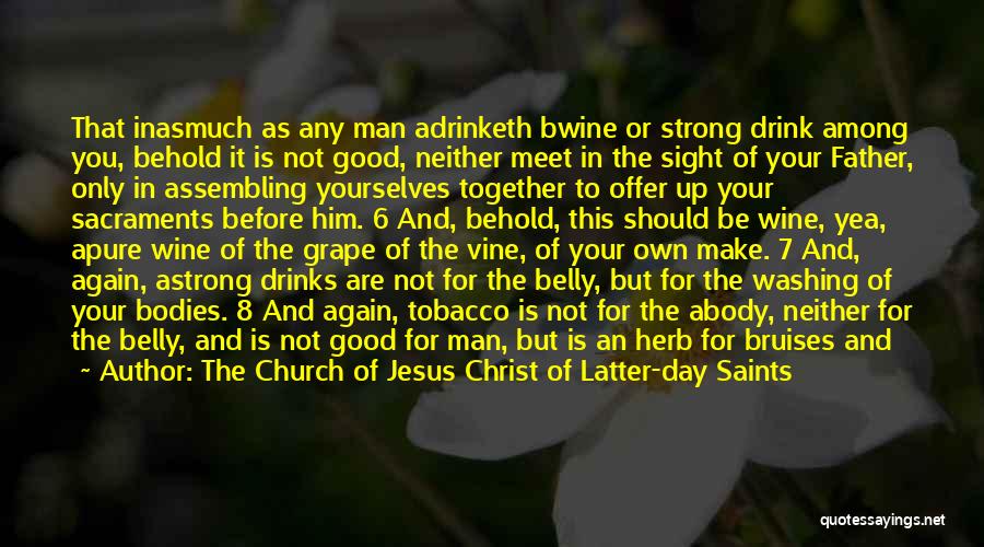 The Church Of Jesus Christ Of Latter-day Saints Quotes: That Inasmuch As Any Man Adrinketh Bwine Or Strong Drink Among You, Behold It Is Not Good, Neither Meet In