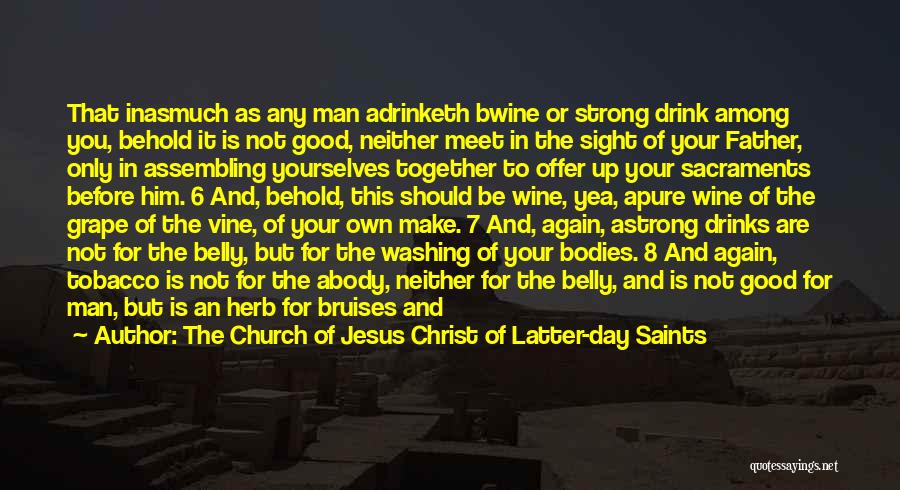 The Church Of Jesus Christ Of Latter-day Saints Quotes: That Inasmuch As Any Man Adrinketh Bwine Or Strong Drink Among You, Behold It Is Not Good, Neither Meet In