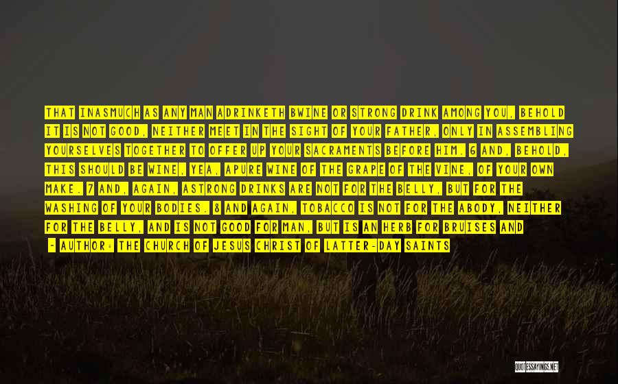 The Church Of Jesus Christ Of Latter-day Saints Quotes: That Inasmuch As Any Man Adrinketh Bwine Or Strong Drink Among You, Behold It Is Not Good, Neither Meet In