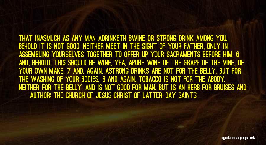 The Church Of Jesus Christ Of Latter-day Saints Quotes: That Inasmuch As Any Man Adrinketh Bwine Or Strong Drink Among You, Behold It Is Not Good, Neither Meet In