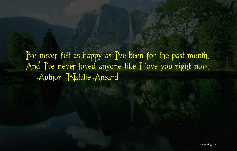 Natalie Ansard Quotes: I've Never Felt As Happy As I've Been For The Past Month. And I've Never Loved Anyone Like I Love