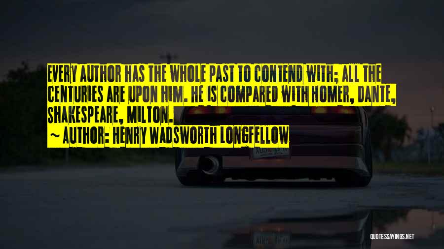 Henry Wadsworth Longfellow Quotes: Every Author Has The Whole Past To Contend With; All The Centuries Are Upon Him. He Is Compared With Homer,