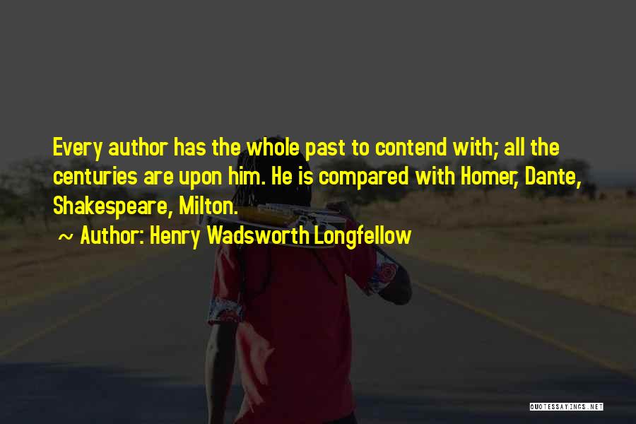 Henry Wadsworth Longfellow Quotes: Every Author Has The Whole Past To Contend With; All The Centuries Are Upon Him. He Is Compared With Homer,