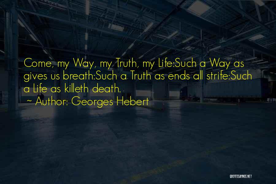Georges Hebert Quotes: Come, My Way, My Truth, My Life:such A Way As Gives Us Breath:such A Truth As Ends All Strife:such A