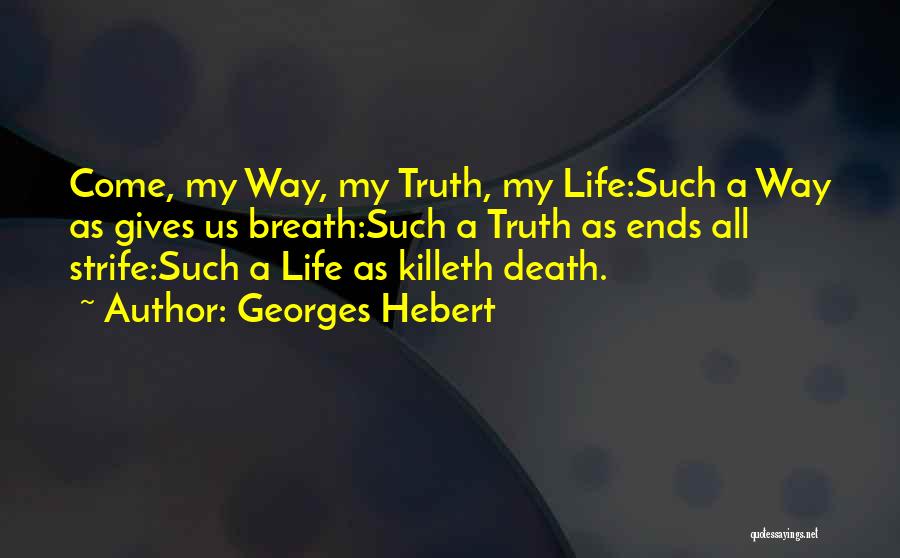 Georges Hebert Quotes: Come, My Way, My Truth, My Life:such A Way As Gives Us Breath:such A Truth As Ends All Strife:such A