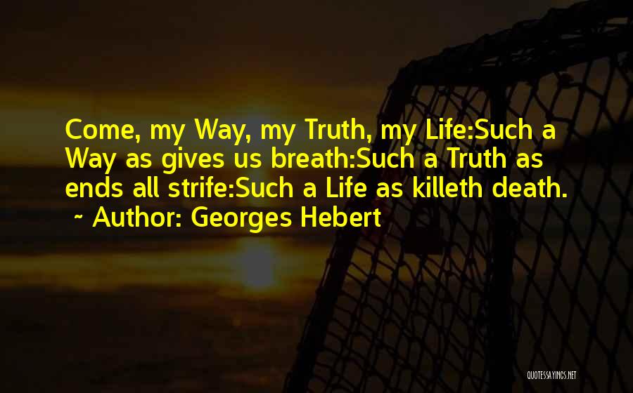 Georges Hebert Quotes: Come, My Way, My Truth, My Life:such A Way As Gives Us Breath:such A Truth As Ends All Strife:such A