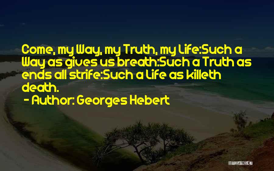 Georges Hebert Quotes: Come, My Way, My Truth, My Life:such A Way As Gives Us Breath:such A Truth As Ends All Strife:such A