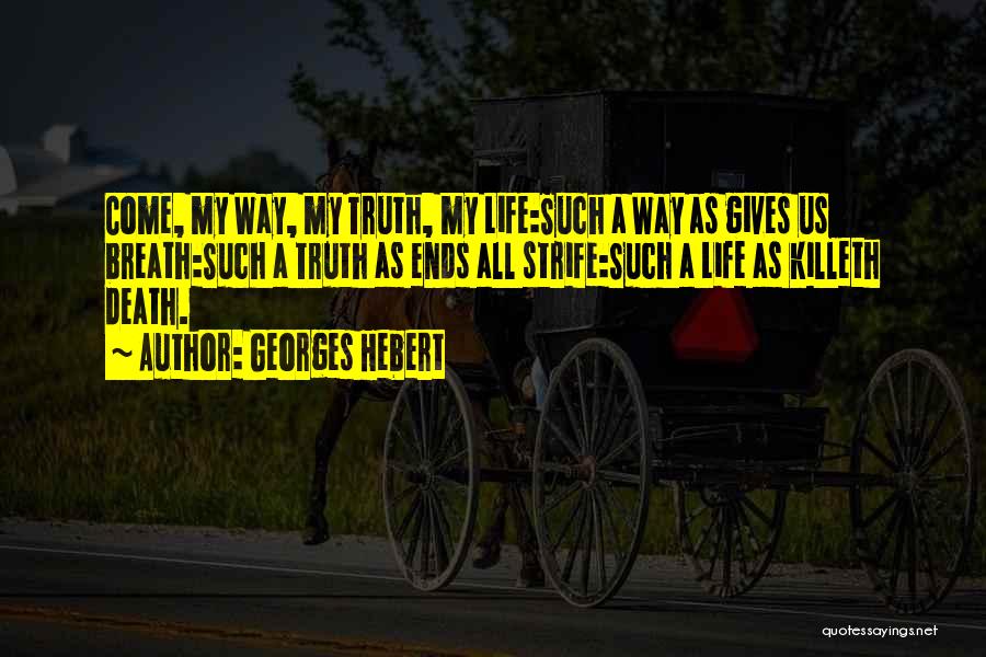 Georges Hebert Quotes: Come, My Way, My Truth, My Life:such A Way As Gives Us Breath:such A Truth As Ends All Strife:such A