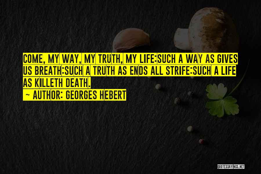 Georges Hebert Quotes: Come, My Way, My Truth, My Life:such A Way As Gives Us Breath:such A Truth As Ends All Strife:such A