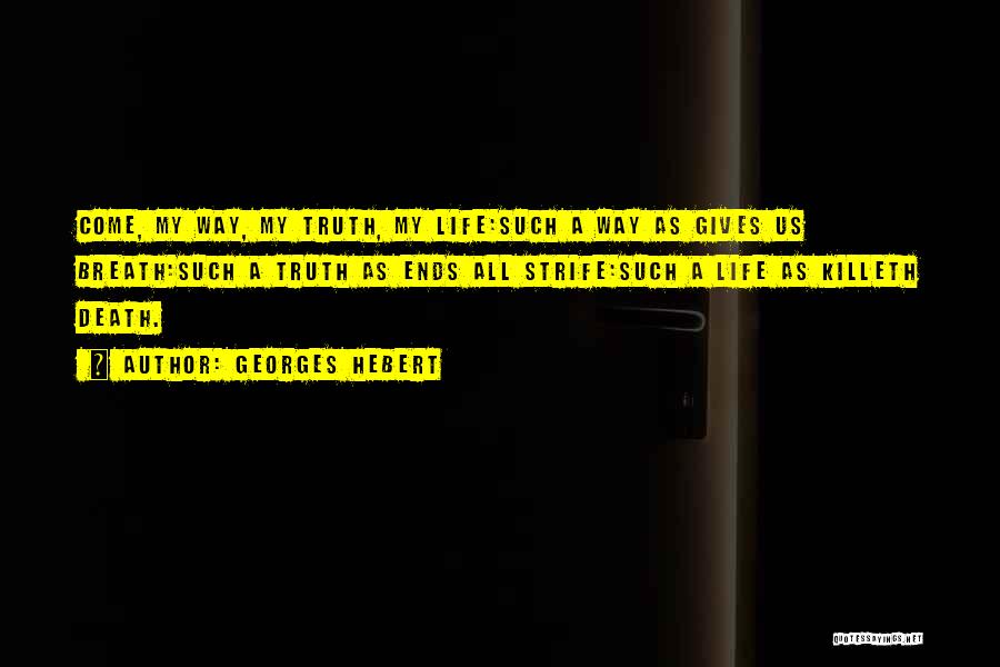 Georges Hebert Quotes: Come, My Way, My Truth, My Life:such A Way As Gives Us Breath:such A Truth As Ends All Strife:such A