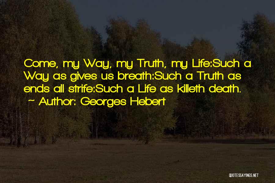 Georges Hebert Quotes: Come, My Way, My Truth, My Life:such A Way As Gives Us Breath:such A Truth As Ends All Strife:such A