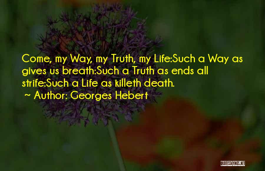 Georges Hebert Quotes: Come, My Way, My Truth, My Life:such A Way As Gives Us Breath:such A Truth As Ends All Strife:such A