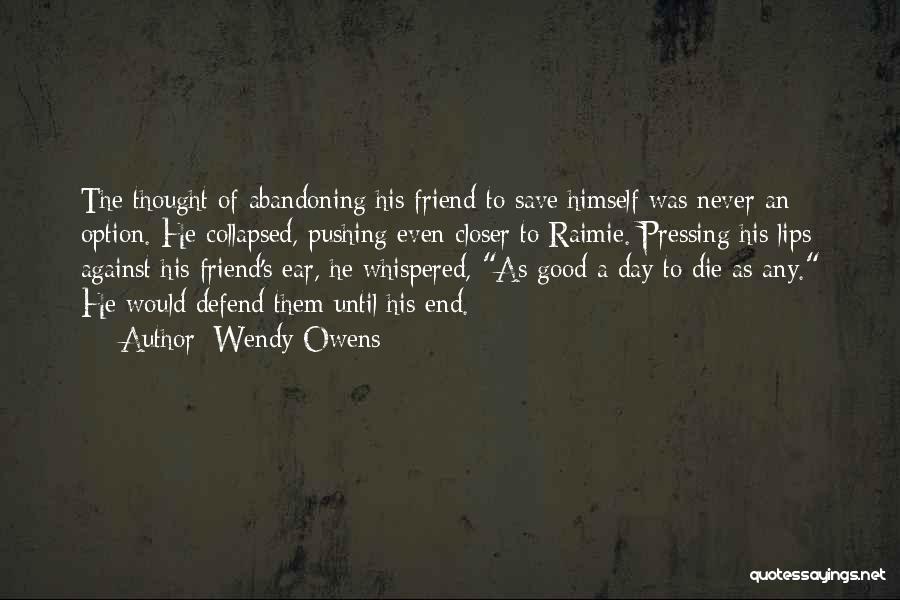 Wendy Owens Quotes: The Thought Of Abandoning His Friend To Save Himself Was Never An Option. He Collapsed, Pushing Even Closer To Raimie.