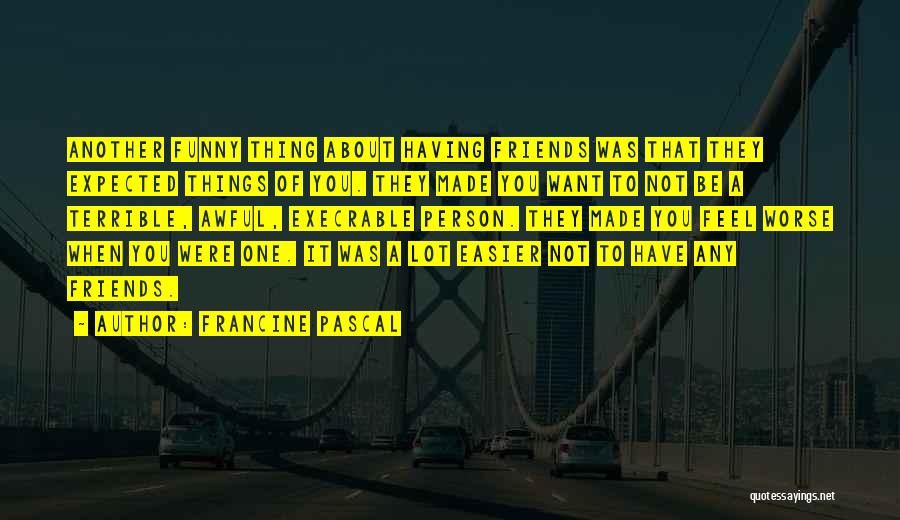 Francine Pascal Quotes: Another Funny Thing About Having Friends Was That They Expected Things Of You. They Made You Want To Not Be