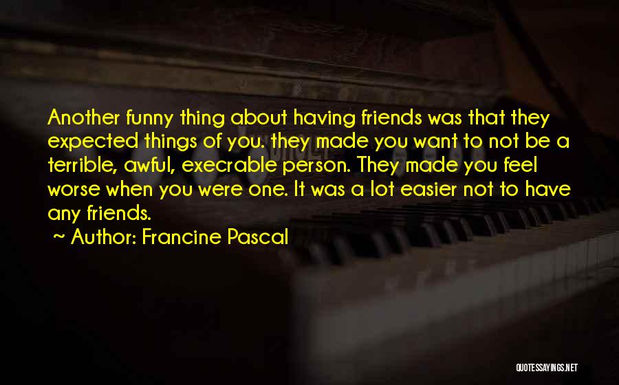 Francine Pascal Quotes: Another Funny Thing About Having Friends Was That They Expected Things Of You. They Made You Want To Not Be