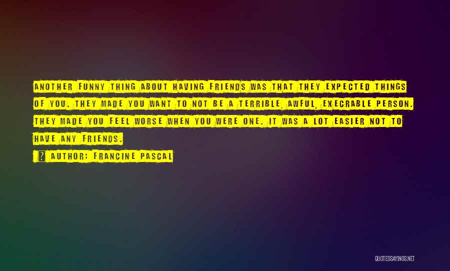 Francine Pascal Quotes: Another Funny Thing About Having Friends Was That They Expected Things Of You. They Made You Want To Not Be