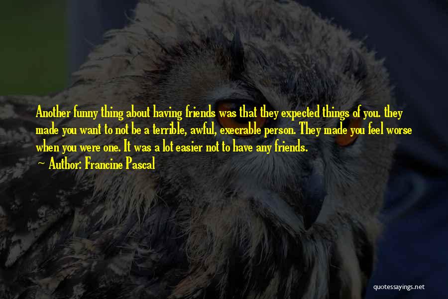 Francine Pascal Quotes: Another Funny Thing About Having Friends Was That They Expected Things Of You. They Made You Want To Not Be