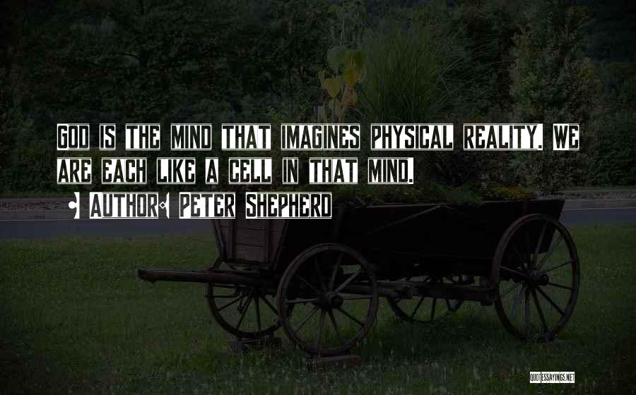 Peter Shepherd Quotes: God Is The Mind That Imagines Physical Reality. We Are Each Like A Cell In That Mind.