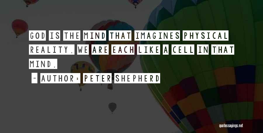 Peter Shepherd Quotes: God Is The Mind That Imagines Physical Reality. We Are Each Like A Cell In That Mind.