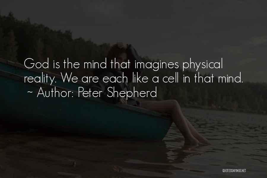 Peter Shepherd Quotes: God Is The Mind That Imagines Physical Reality. We Are Each Like A Cell In That Mind.