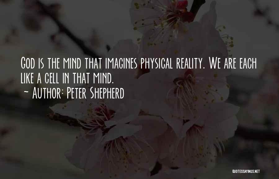 Peter Shepherd Quotes: God Is The Mind That Imagines Physical Reality. We Are Each Like A Cell In That Mind.