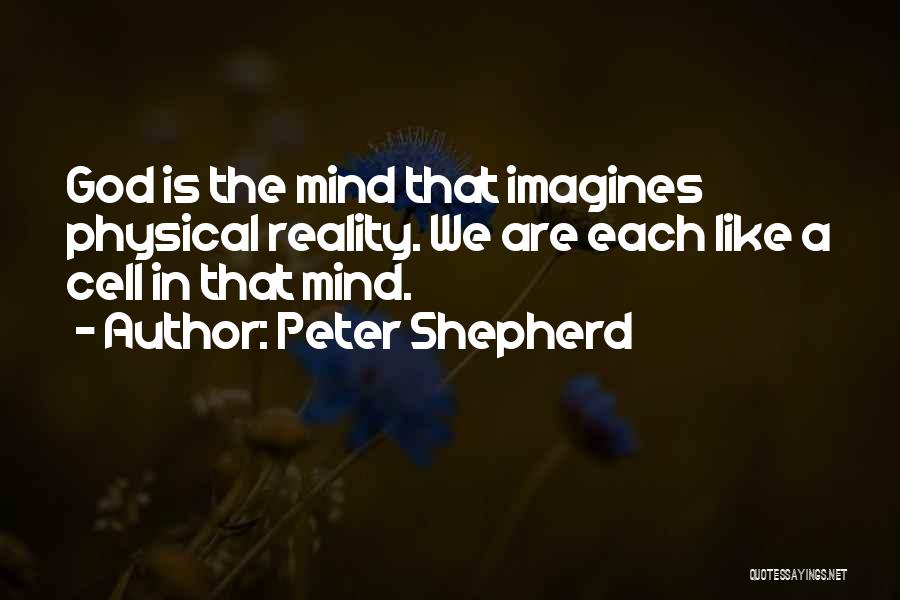 Peter Shepherd Quotes: God Is The Mind That Imagines Physical Reality. We Are Each Like A Cell In That Mind.