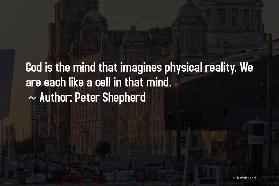 Peter Shepherd Quotes: God Is The Mind That Imagines Physical Reality. We Are Each Like A Cell In That Mind.