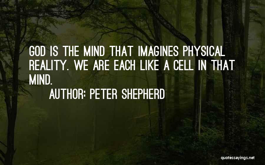 Peter Shepherd Quotes: God Is The Mind That Imagines Physical Reality. We Are Each Like A Cell In That Mind.