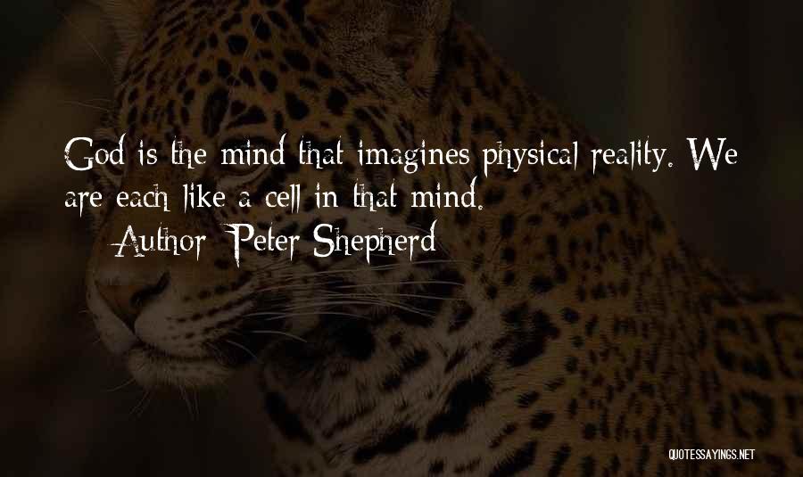 Peter Shepherd Quotes: God Is The Mind That Imagines Physical Reality. We Are Each Like A Cell In That Mind.