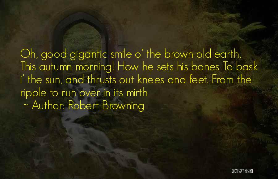 Robert Browning Quotes: Oh, Good Gigantic Smile O' The Brown Old Earth, This Autumn Morning! How He Sets His Bones To Bask I'