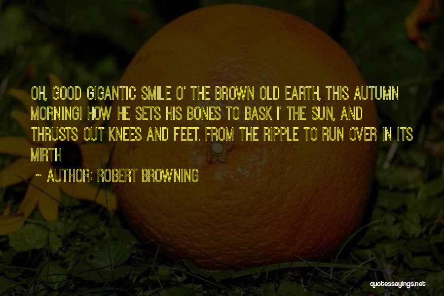 Robert Browning Quotes: Oh, Good Gigantic Smile O' The Brown Old Earth, This Autumn Morning! How He Sets His Bones To Bask I'