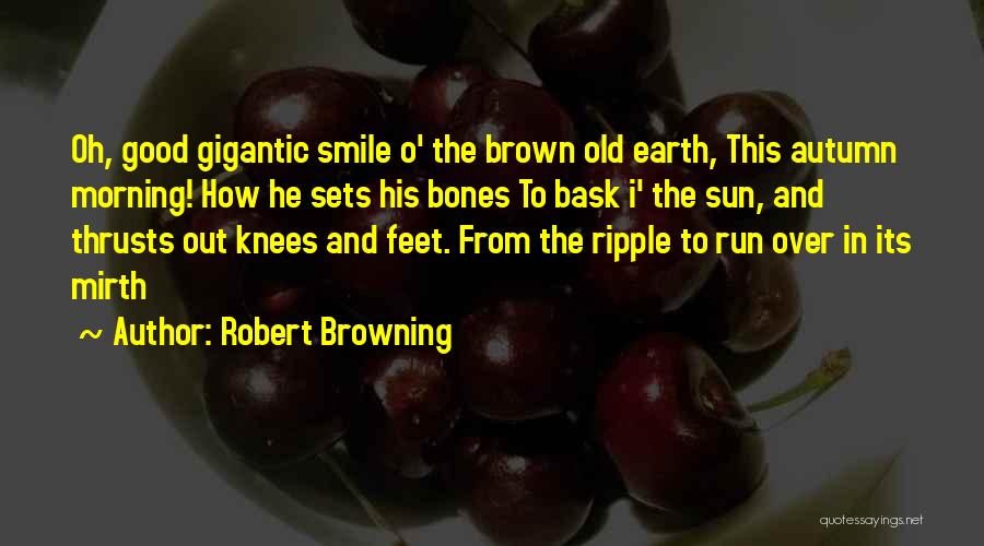 Robert Browning Quotes: Oh, Good Gigantic Smile O' The Brown Old Earth, This Autumn Morning! How He Sets His Bones To Bask I'