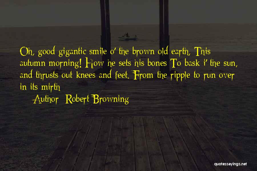 Robert Browning Quotes: Oh, Good Gigantic Smile O' The Brown Old Earth, This Autumn Morning! How He Sets His Bones To Bask I'