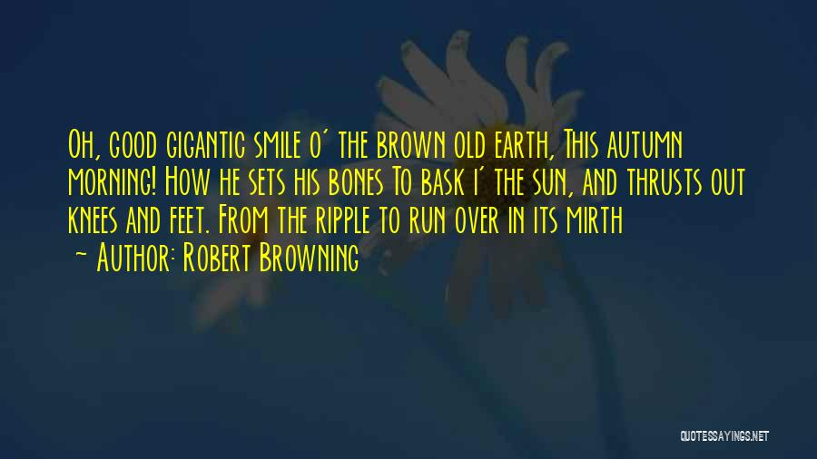 Robert Browning Quotes: Oh, Good Gigantic Smile O' The Brown Old Earth, This Autumn Morning! How He Sets His Bones To Bask I'