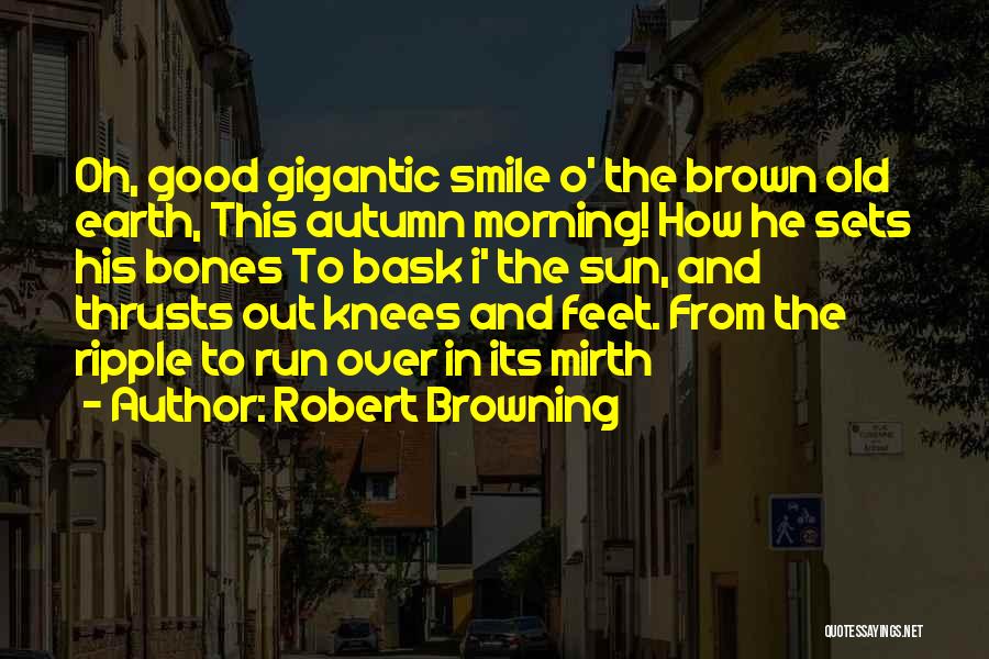 Robert Browning Quotes: Oh, Good Gigantic Smile O' The Brown Old Earth, This Autumn Morning! How He Sets His Bones To Bask I'