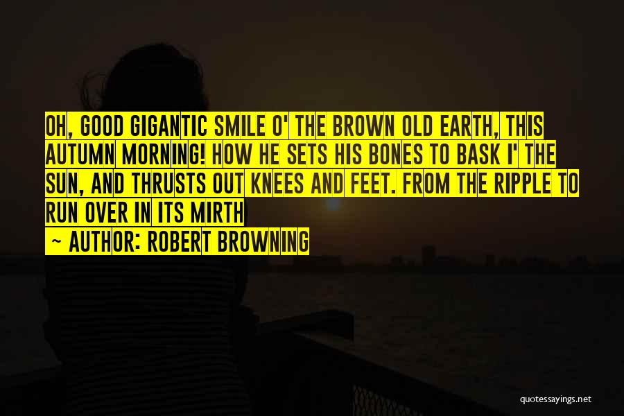 Robert Browning Quotes: Oh, Good Gigantic Smile O' The Brown Old Earth, This Autumn Morning! How He Sets His Bones To Bask I'