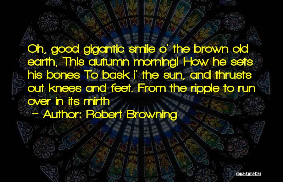 Robert Browning Quotes: Oh, Good Gigantic Smile O' The Brown Old Earth, This Autumn Morning! How He Sets His Bones To Bask I'