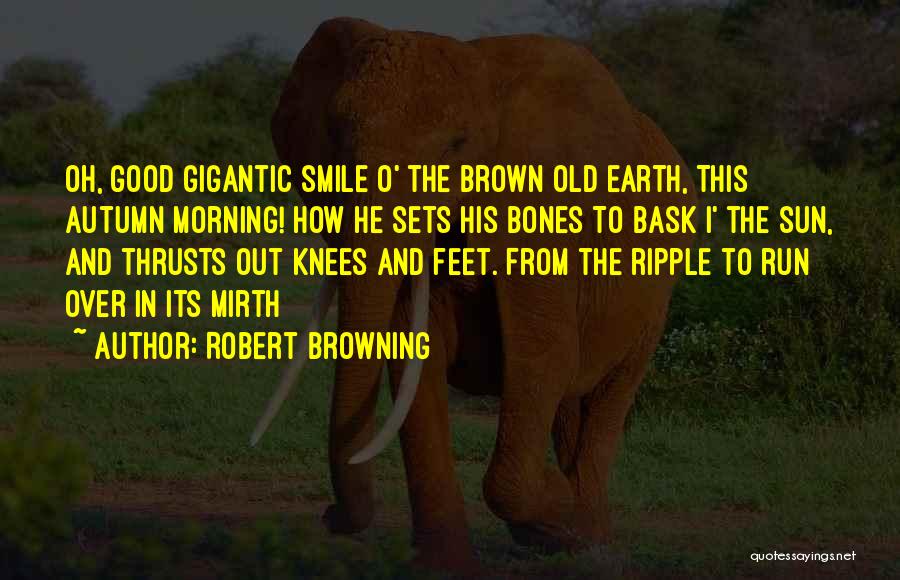 Robert Browning Quotes: Oh, Good Gigantic Smile O' The Brown Old Earth, This Autumn Morning! How He Sets His Bones To Bask I'