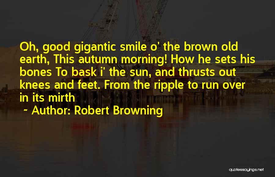 Robert Browning Quotes: Oh, Good Gigantic Smile O' The Brown Old Earth, This Autumn Morning! How He Sets His Bones To Bask I'