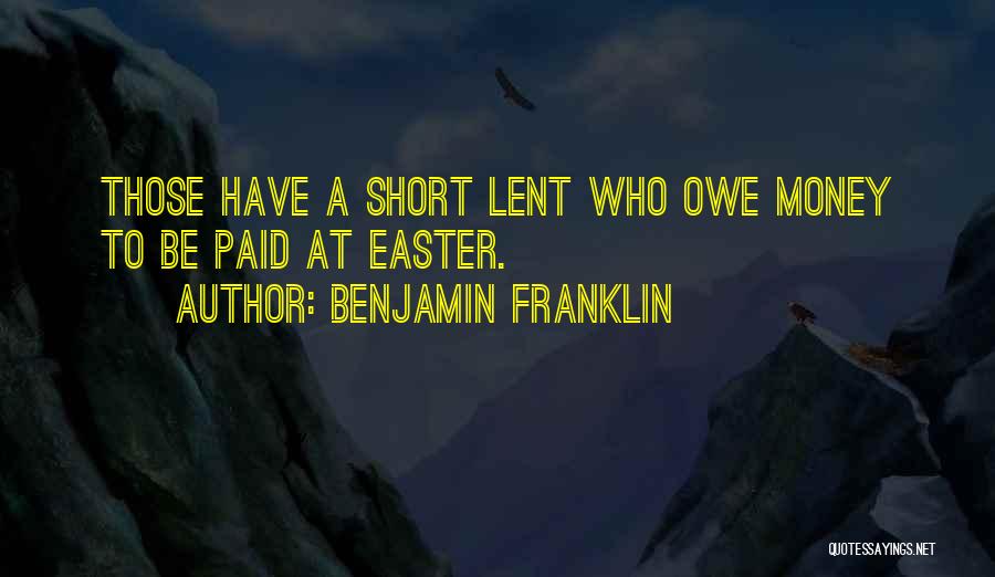 Benjamin Franklin Quotes: Those Have A Short Lent Who Owe Money To Be Paid At Easter.