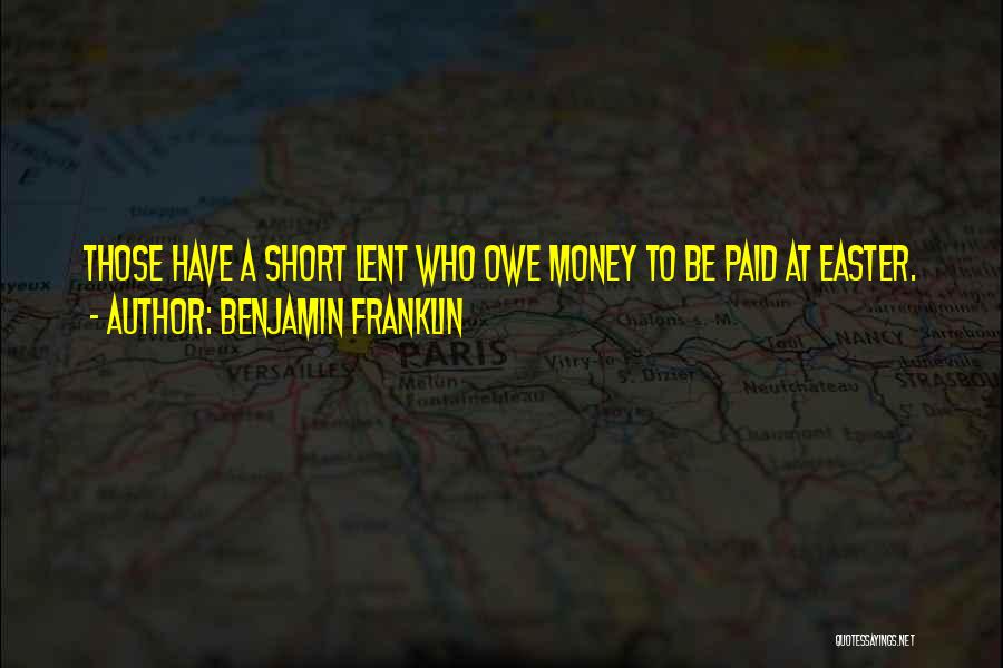 Benjamin Franklin Quotes: Those Have A Short Lent Who Owe Money To Be Paid At Easter.