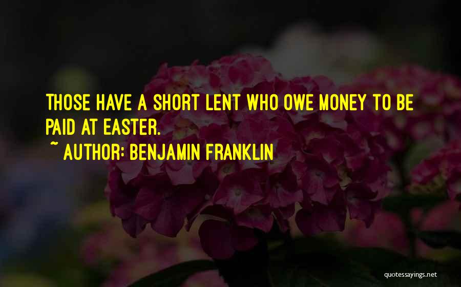 Benjamin Franklin Quotes: Those Have A Short Lent Who Owe Money To Be Paid At Easter.