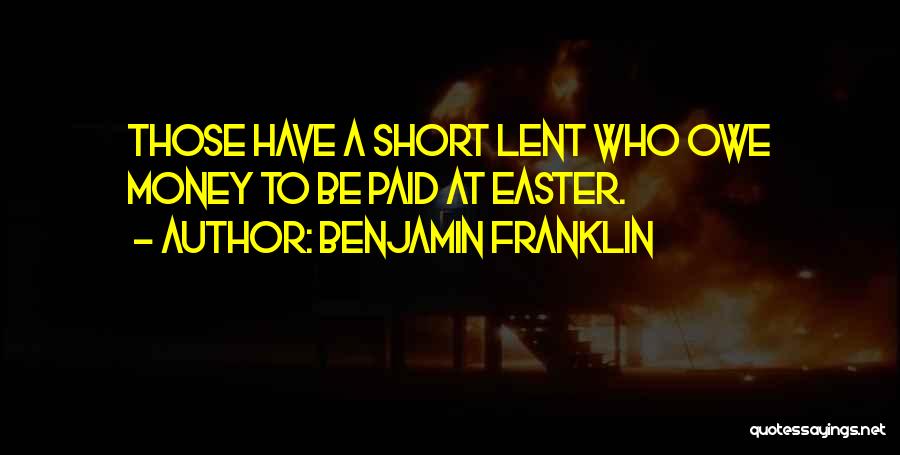 Benjamin Franklin Quotes: Those Have A Short Lent Who Owe Money To Be Paid At Easter.
