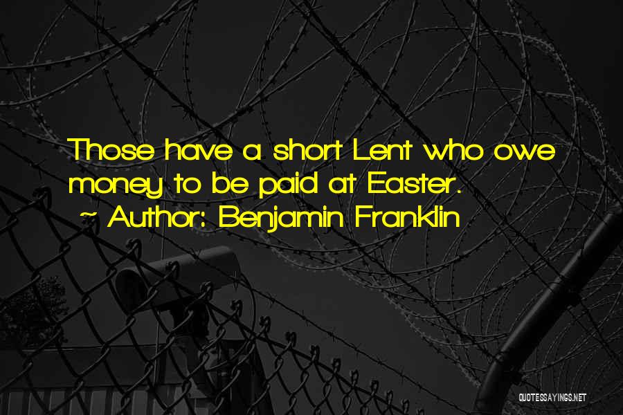 Benjamin Franklin Quotes: Those Have A Short Lent Who Owe Money To Be Paid At Easter.