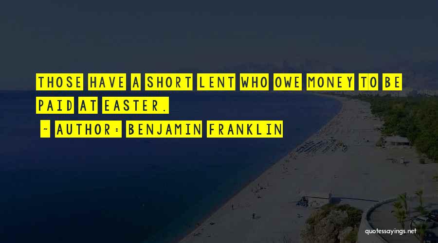 Benjamin Franklin Quotes: Those Have A Short Lent Who Owe Money To Be Paid At Easter.